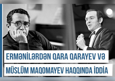 Qərbi Azərbaycan Xronikası: Ermənilərdən Qara Qarayev və Müslüm Maqomayev haqqında iddia