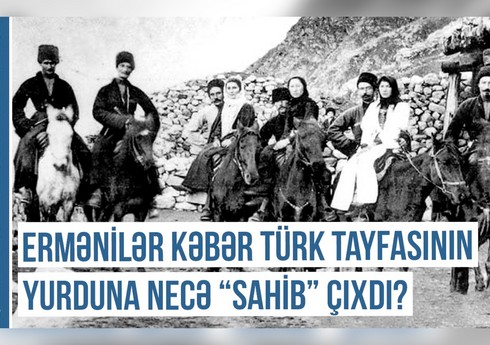 Qərbi Azərbaycan Xronikası: Ermənilər Kəbər türk tayfasının yurduna necə “sahib” çıxdılar?